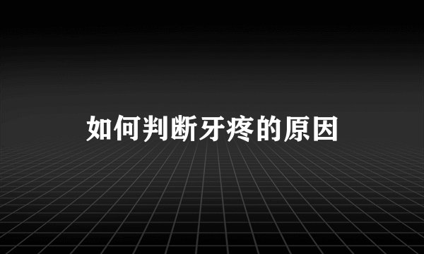 如何判断牙疼的原因