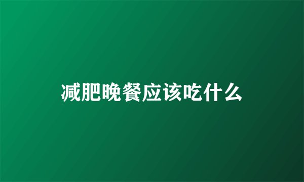 减肥晚餐应该吃什么