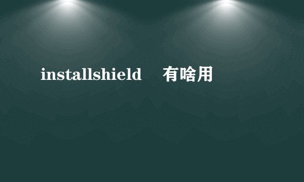 installshield    有啥用
