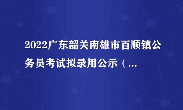 2022广东韶关南雄市百顺镇公务员考试拟录用公示（第一批4人）
