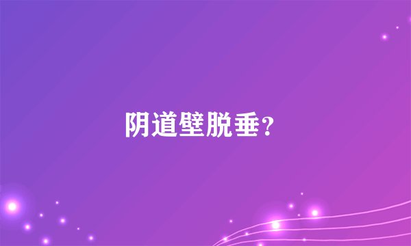 阴道壁脱垂？
