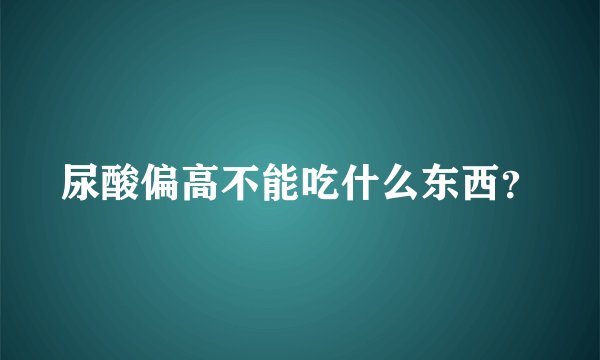 尿酸偏高不能吃什么东西？