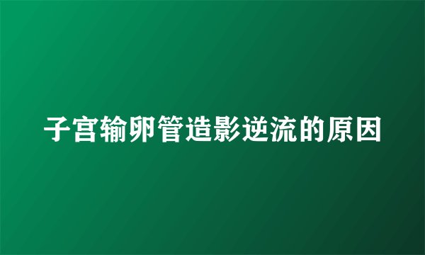 子宫输卵管造影逆流的原因