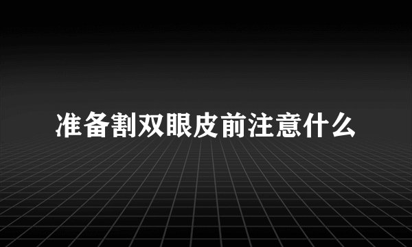 准备割双眼皮前注意什么