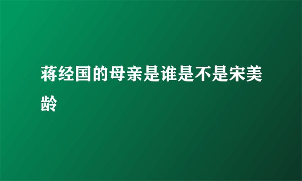 蒋经国的母亲是谁是不是宋美龄
