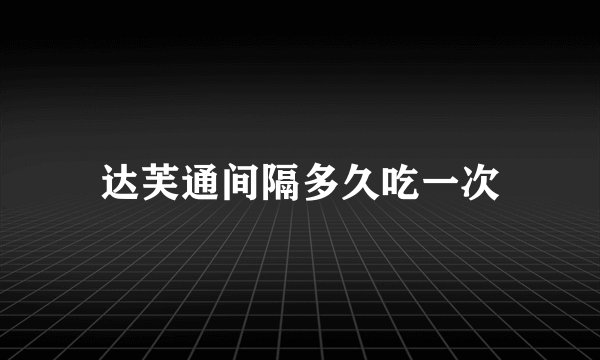 达芙通间隔多久吃一次