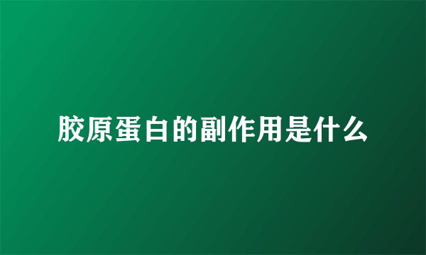 胶原蛋白的副作用是什么
