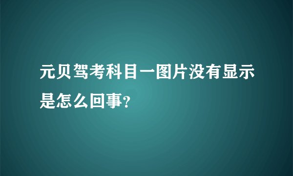 元贝驾考科目一图片没有显示是怎么回事？