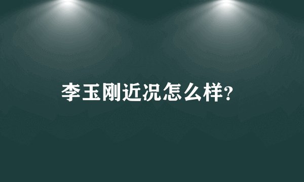 李玉刚近况怎么样?