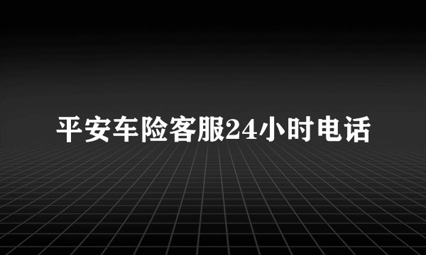 平安车险客服24小时电话