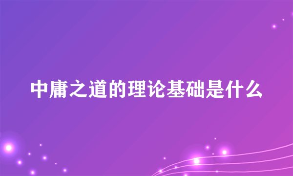 中庸之道的理论基础是什么