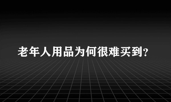老年人用品为何很难买到？