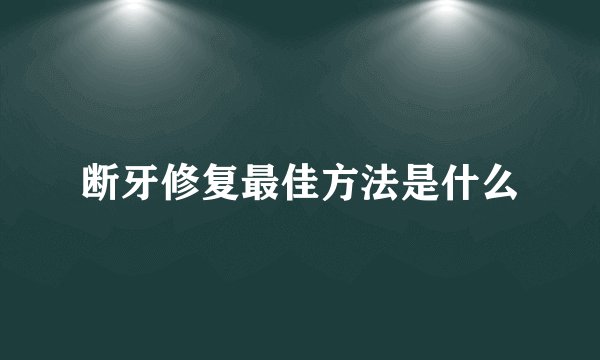 断牙修复最佳方法是什么