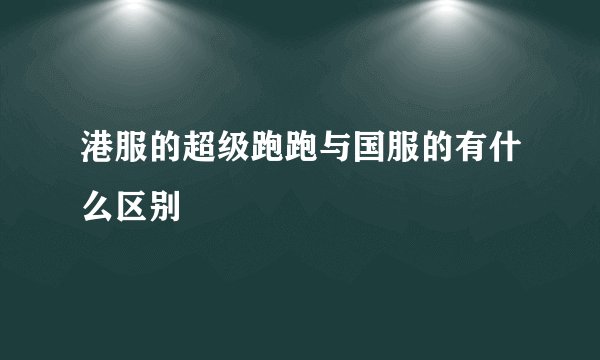 港服的超级跑跑与国服的有什么区别