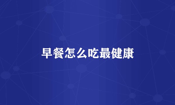 早餐怎么吃最健康