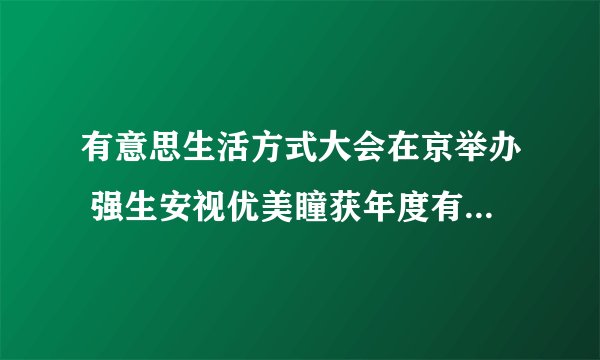 有意思生活方式大会在京举办 强生安视优美瞳获年度有意思品牌