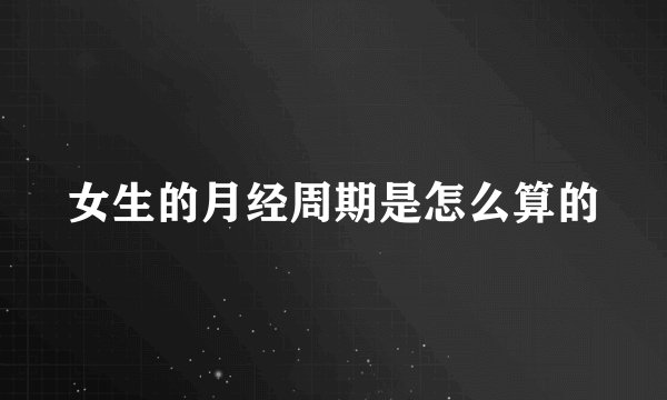 女生的月经周期是怎么算的