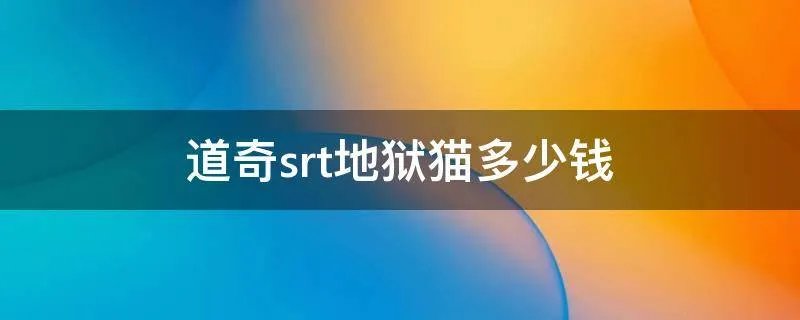 道奇srt地狱猫多少钱