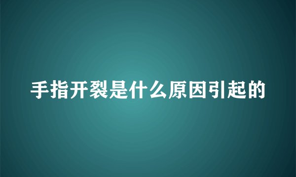 手指开裂是什么原因引起的