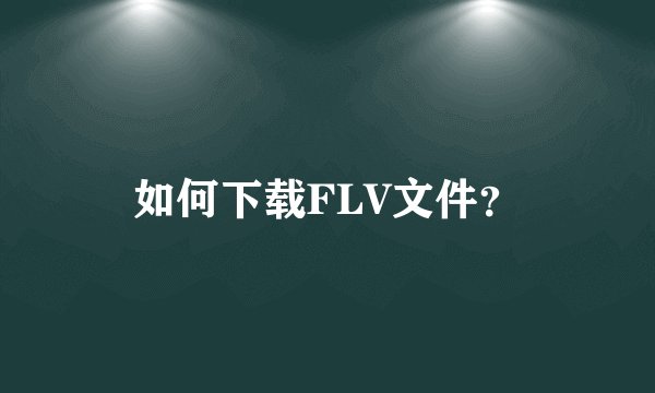 如何下载FLV文件?