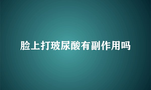 脸上打玻尿酸有副作用吗