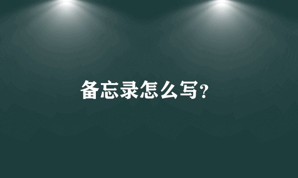 备忘录怎么写？