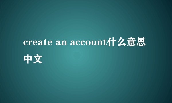 create an account什么意思中文
