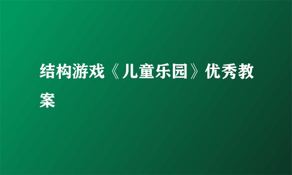 结构游戏《儿童乐园》优秀教案