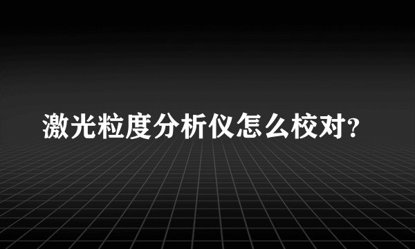 激光粒度分析仪怎么校对？