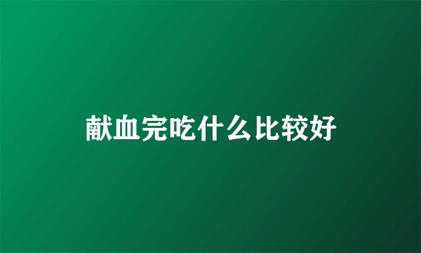 献血完吃什么比较好