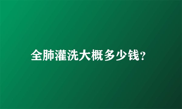 全肺灌洗大概多少钱？