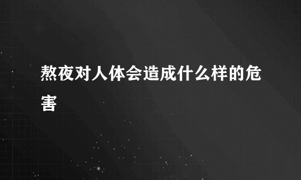 熬夜对人体会造成什么样的危害
