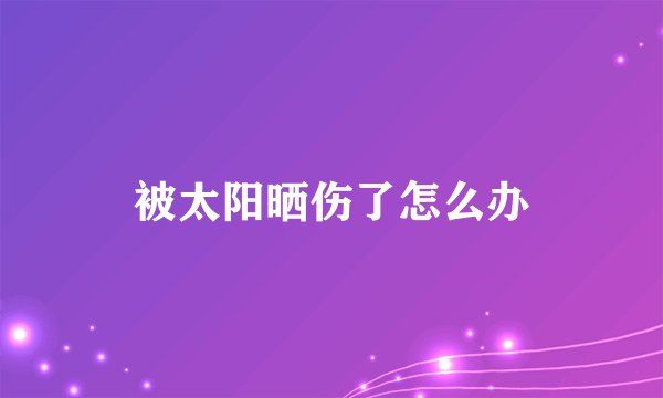 被太阳晒伤了怎么办