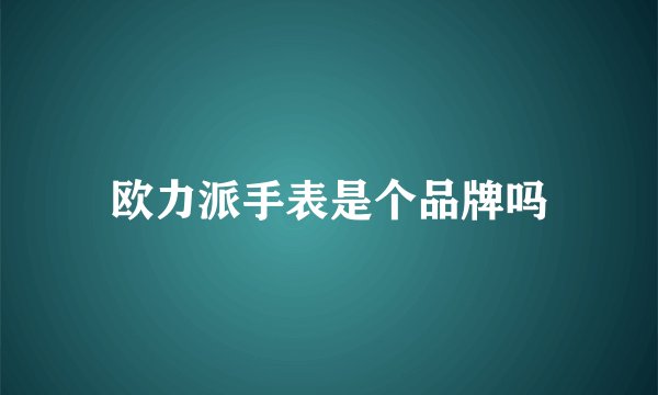 欧力派手表是个品牌吗