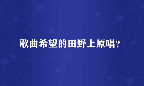 歌曲希望的田野上原唱？