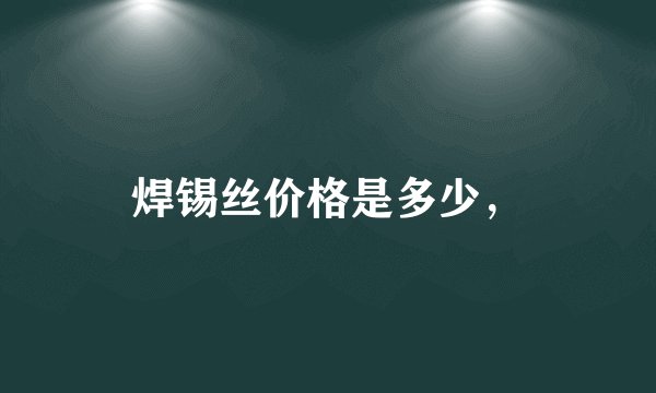 焊锡丝价格是多少，