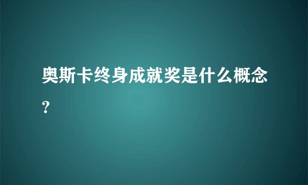 奥斯卡终身成就奖是什么概念？