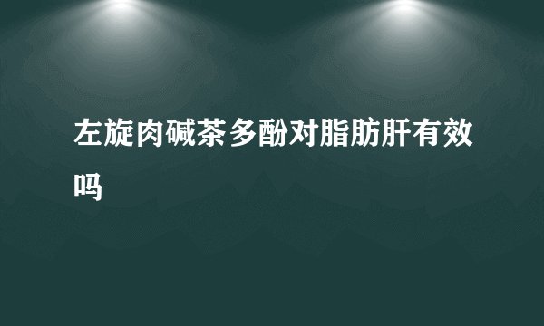 左旋肉碱茶多酚对脂肪肝有效吗