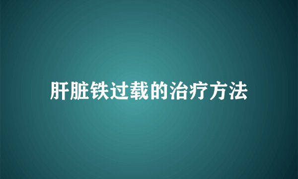 肝脏铁过载的治疗方法