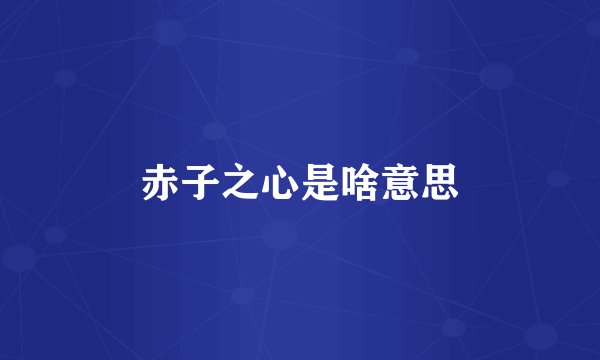 赤子之心是啥意思
