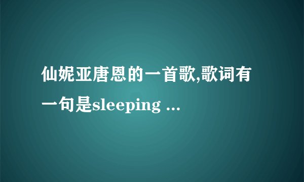 仙妮亚唐恩的一首歌,歌词有一句是sleeping in my car什么的,请问歌名是什么?