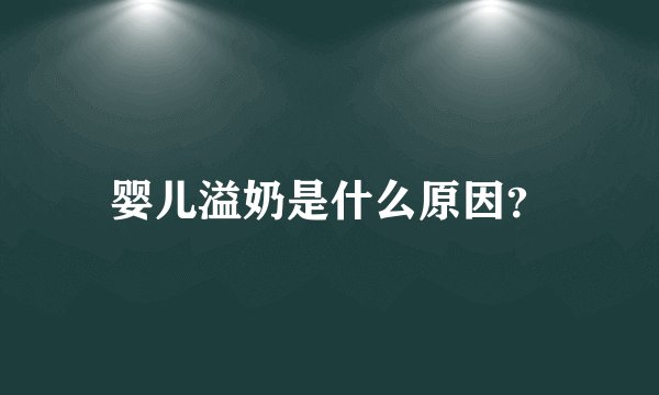婴儿溢奶是什么原因？