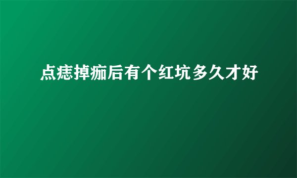 点痣掉痂后有个红坑多久才好