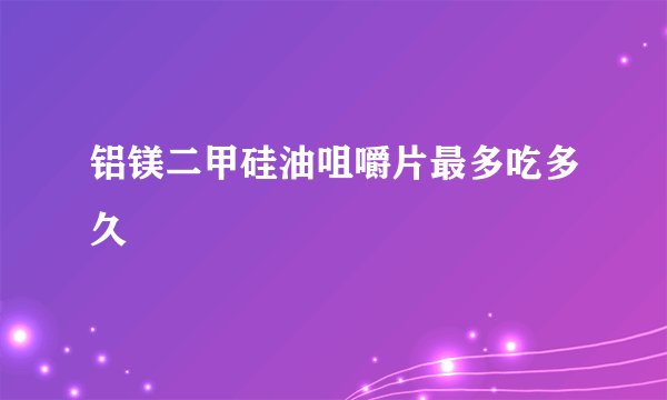 铝镁二甲硅油咀嚼片最多吃多久