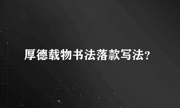 厚德载物书法落款写法？