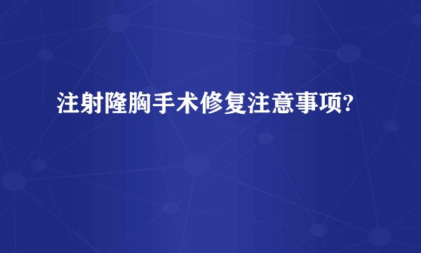 注射隆胸手术修复注意事项?
