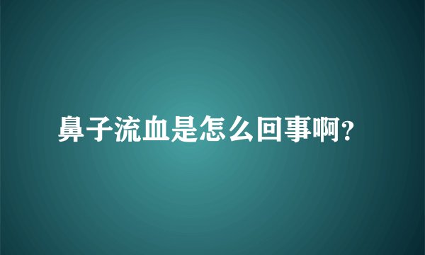 鼻子流血是怎么回事啊？
