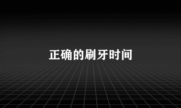 正确的刷牙时间