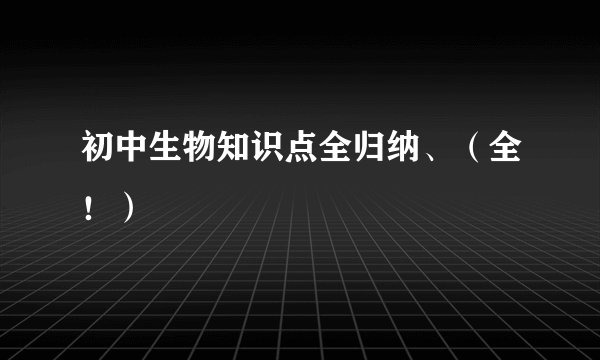初中生物知识点全归纳、（全！）