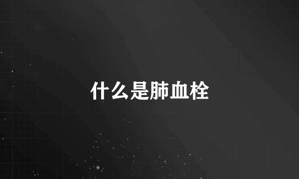 什么是肺血栓